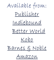 Available from:      Publisher         Indiebound   Better World           Kobo    Barnes & Noble       Amazon